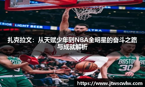 xc体育扎克拉文：从天赋少年到NBA全明星的奋斗之路与成就解析